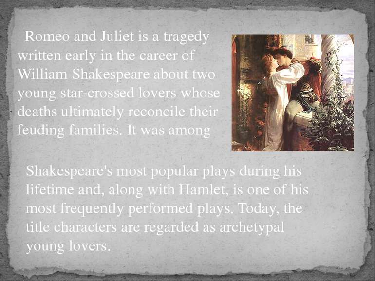 Romeo and Juliet is a tragedy written early in the career of William Shakespe...