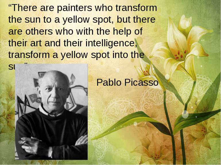 “There are painters who transform the sun to a yellow spot, but there are oth...