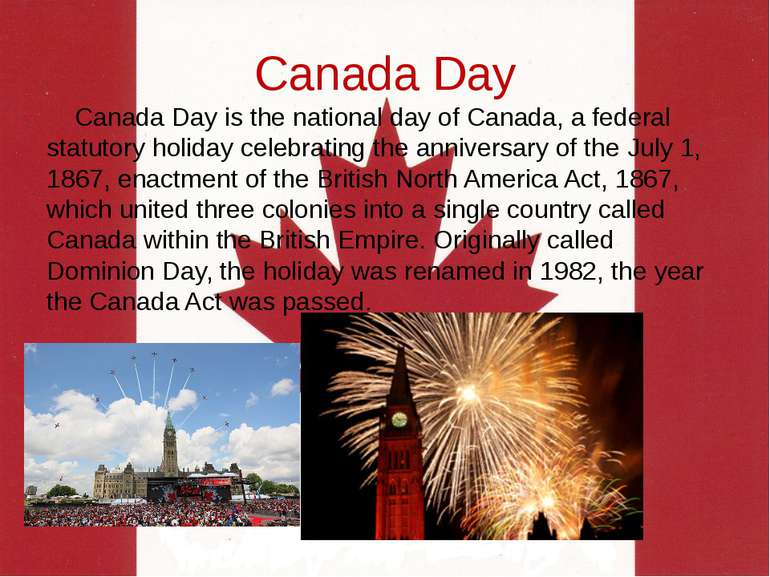 Canada Day Canada Day is the national day of Canada, a federal statutory holi...