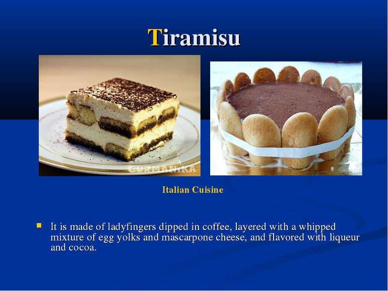 Tiramisu It is made of ladyfingers dipped in coffee, layered with a whipped m...