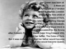 The Queen was born at 2.40am on 21 April 1926 at 17 Bruton Street in Mayfair,...