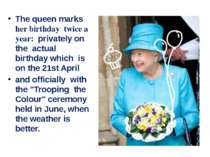 The queen marks her birthday twice a year: privately on the actual birthday w...