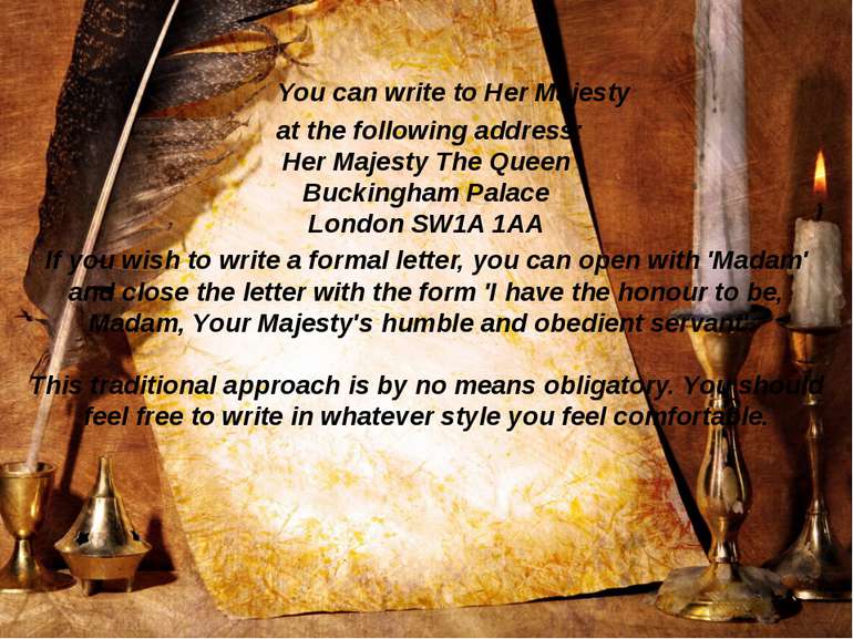 You can write to Her Majesty at the following address: Her Majesty The Queen ...