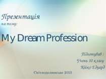 Презентація на тему: My Dream Profession Підготував : Учень 10 класу Кійко Ед...