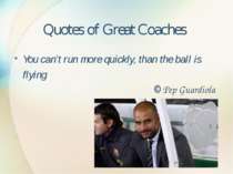 Quotes of Great Coaches You can’t run more quickly, than the ball is flying ©...