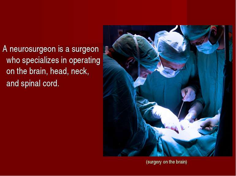 (surgery on the brain) A neurosurgeon is a surgeon who specializes in operati...