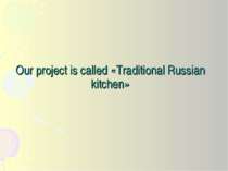 Our project is called «Traditional Russian kitchen»