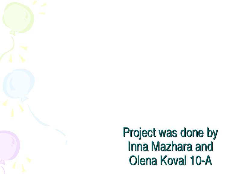 Project was done by Inna Mazhara and Olena Koval 10-A