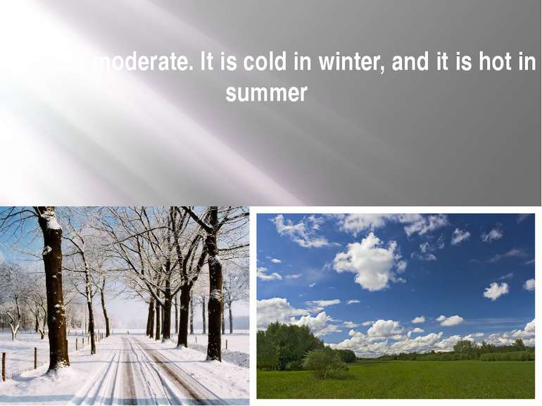 Climate - moderate. It is cold in winter, and it is hot in summer