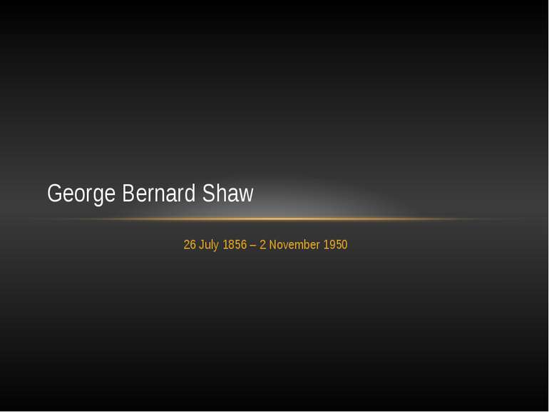 26 July 1856 – 2 November 1950 George Bernard Shaw