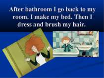 After bathroom I go back to my room. I make my bed. Then I dress and brush my...