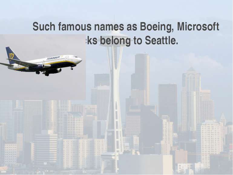 Such famous names as Boeing, Microsoft and Starbucks belong to Seattle.
