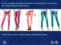 In my company would be produced colored jeans, do not look like classic black...
