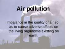 Air pollution Imbalance in the quality of air so as to cause adverse affects ...
