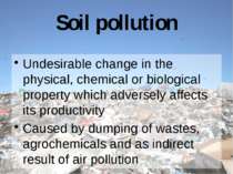 Soil pollution Undesirable change in the physical, chemical or biological pro...