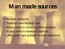 Man made sources Nuclear weapons Reactors and Nuclear fuel Waste waters conta...