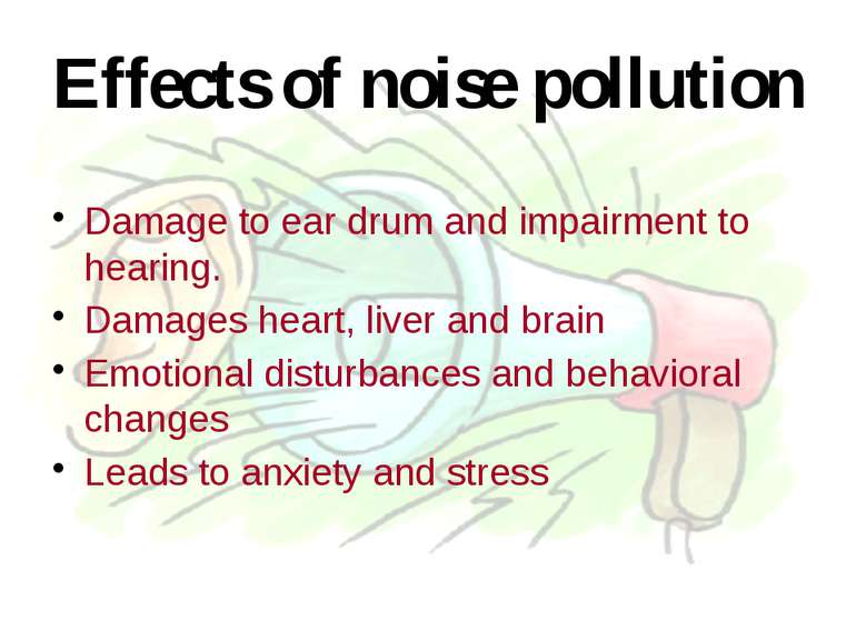 Effects of noise pollution Damage to ear drum and impairment to hearing. Dama...