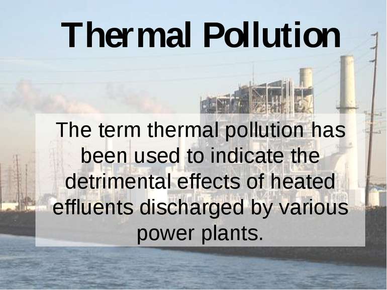 Thermal Pollution The term thermal pollution has been used to indicate the de...