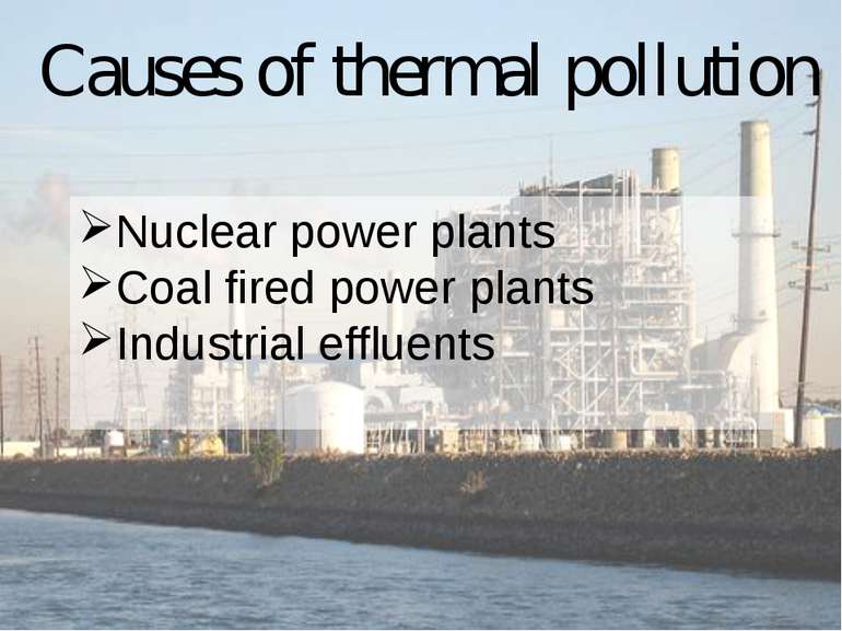 Causes of thermal pollution Nuclear power plants Coal fired power plants Indu...