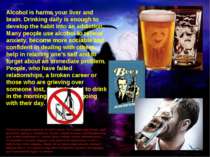 Alcohol is harms your liver and brain. Drinking daily is enough to develop th...