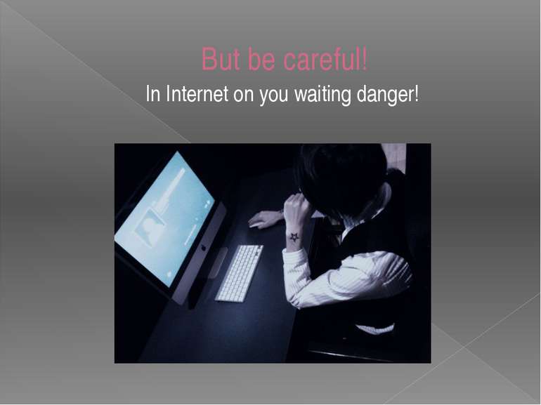 But be careful! In Internet on you waiting danger!