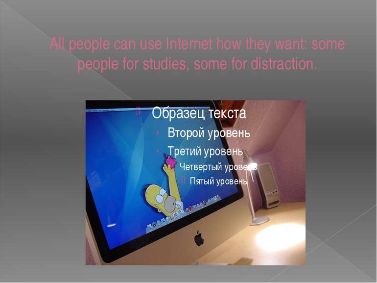 All people can use Internet how they want: some people for studies, some for ...