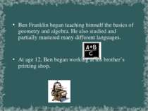 Ben Franklin began teaching himself the basics of geometry and algebra. He al...