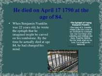 He died on April 17 1790 at the age of 84. When Benjamin Franklin was 22 year...