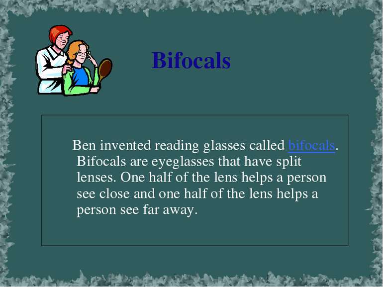 Bifocals Ben invented reading glasses called bifocals. Bifocals are eyeglasse...