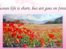 Human life is short, but art goes on forever
