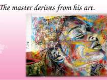 The master derives from his art.