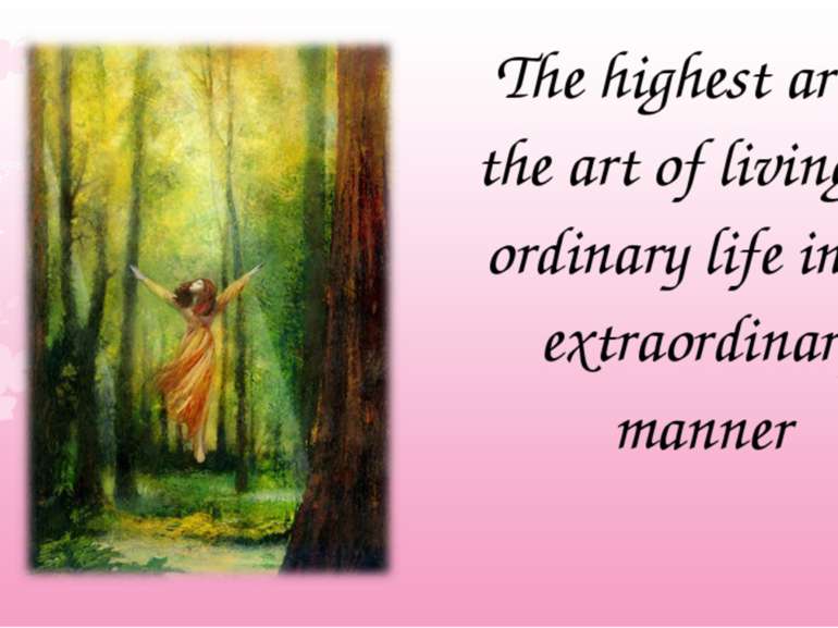 The highest art is the art of living an ordinary life in an extraordinary manner