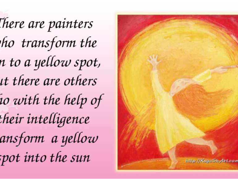 There are painters who transform the sun to a yellow spot, but there are othe...
