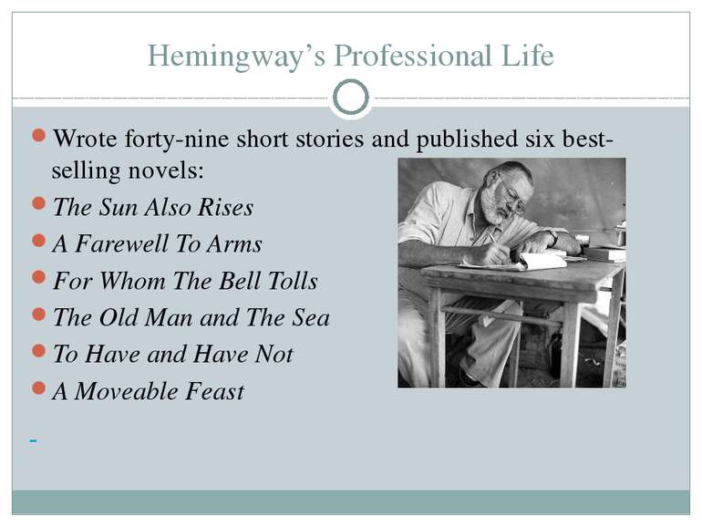 Hemingway’s Professional Life Wrote forty-nine short stories and published si...