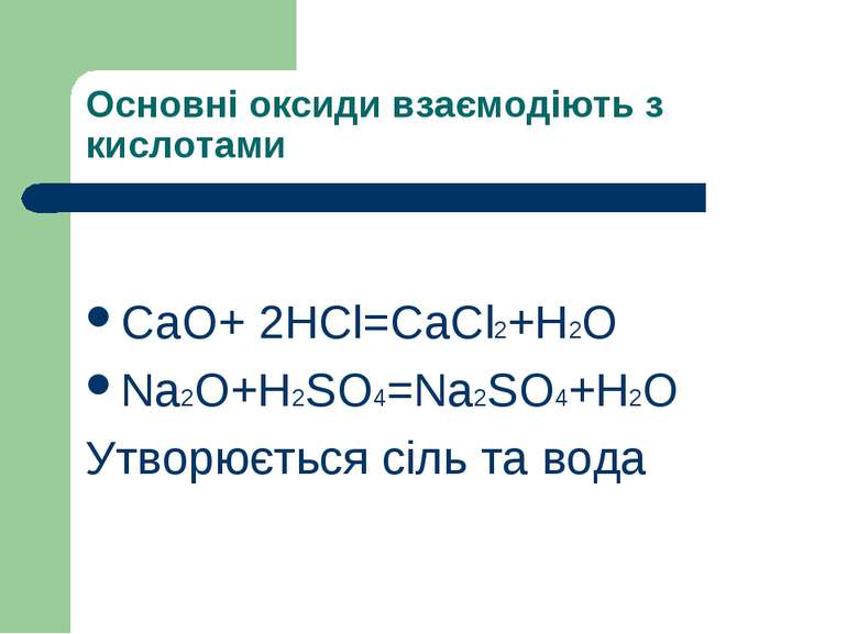 Основні оксиди взаємодіють з кислотами СaO+ 2HCl=CaCl2+H2O Na2O+H2SO4=Na2SO4+...