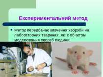 Експериментальний метод Метод передбачає вивчення хвороби на лабораторних тва...