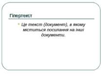 Гіпертекст Це текст (документ), в якому міститься посилання на інші документи.