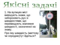 1. На вулицях міст вивішують знаки, що забороняють рух зі швидкостями, що пер...
