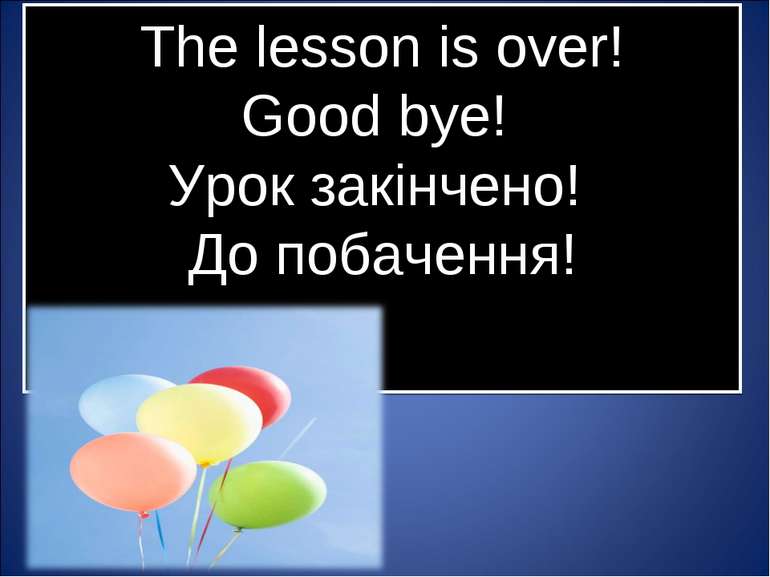 The lesson is over! Good bye! Урок закінчено! До побачення!