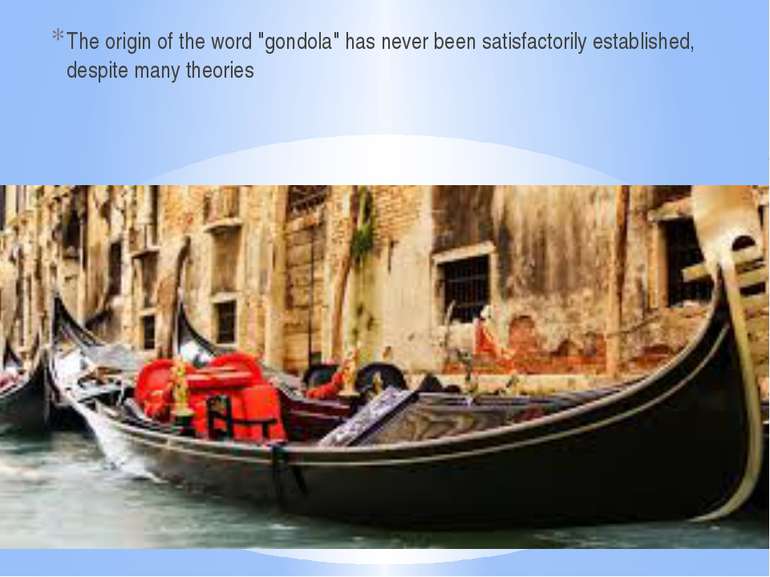 The origin of the word "gondola" has never been satisfactorily established, d...