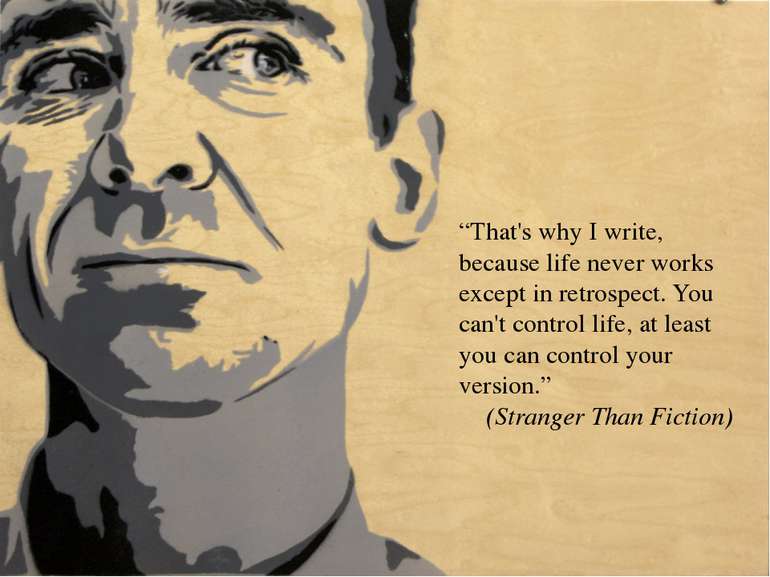 “That's why I write, because life never works except in retrospect. You can't...