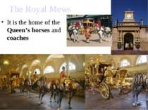 The Royal Mews It is the home of the Queen’s horses and coaches