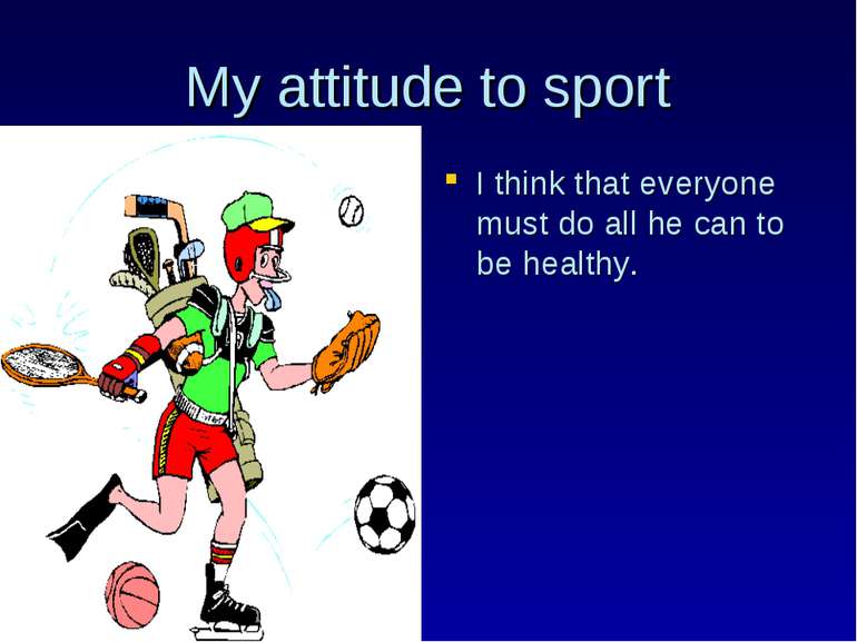 My attitude to sport I think that everyone must do all he can to be healthy.