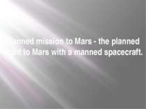 Manned mission to Mars - the planned flight to Mars with a manned spacecraft.