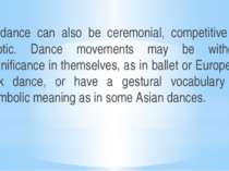A dance can also be ceremonial, competitive or erotic. Dance movements may be...