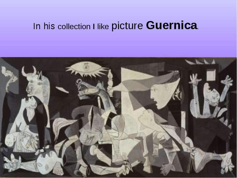 In his collection I like picture Guernica.
