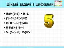 Цікаві задачі з цифрами 5:5+(5-5) × 5=1 (5+5):5+5-5=2 (5 × 5-5-5):5=3 5-5:5+5...