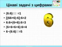 Цікаві задачі з цифрами (6:6)⁶⁶⁶ =1 [(66+6):6]:6=2 6:6+(6+6):6=3 (6+6+6+6):6=...
