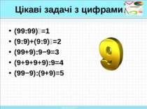 Цікаві задачі з цифрами (99:99)⁹=1 (9:9)+(9:9)⁹=2 (99+9):9−9=3 (9+9+9+9):9=4 ...
