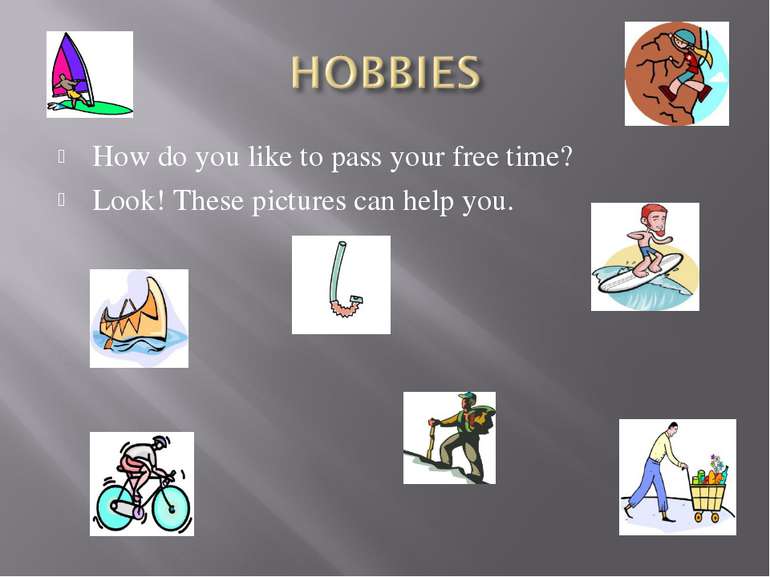 How do you like to pass your free time? Look! These pictures can help you.
